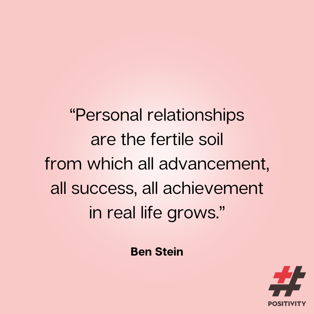 “Personal relationships are the fertile soil from which all advancement, all success, all achievement in real life grows.” -- Ben Stein