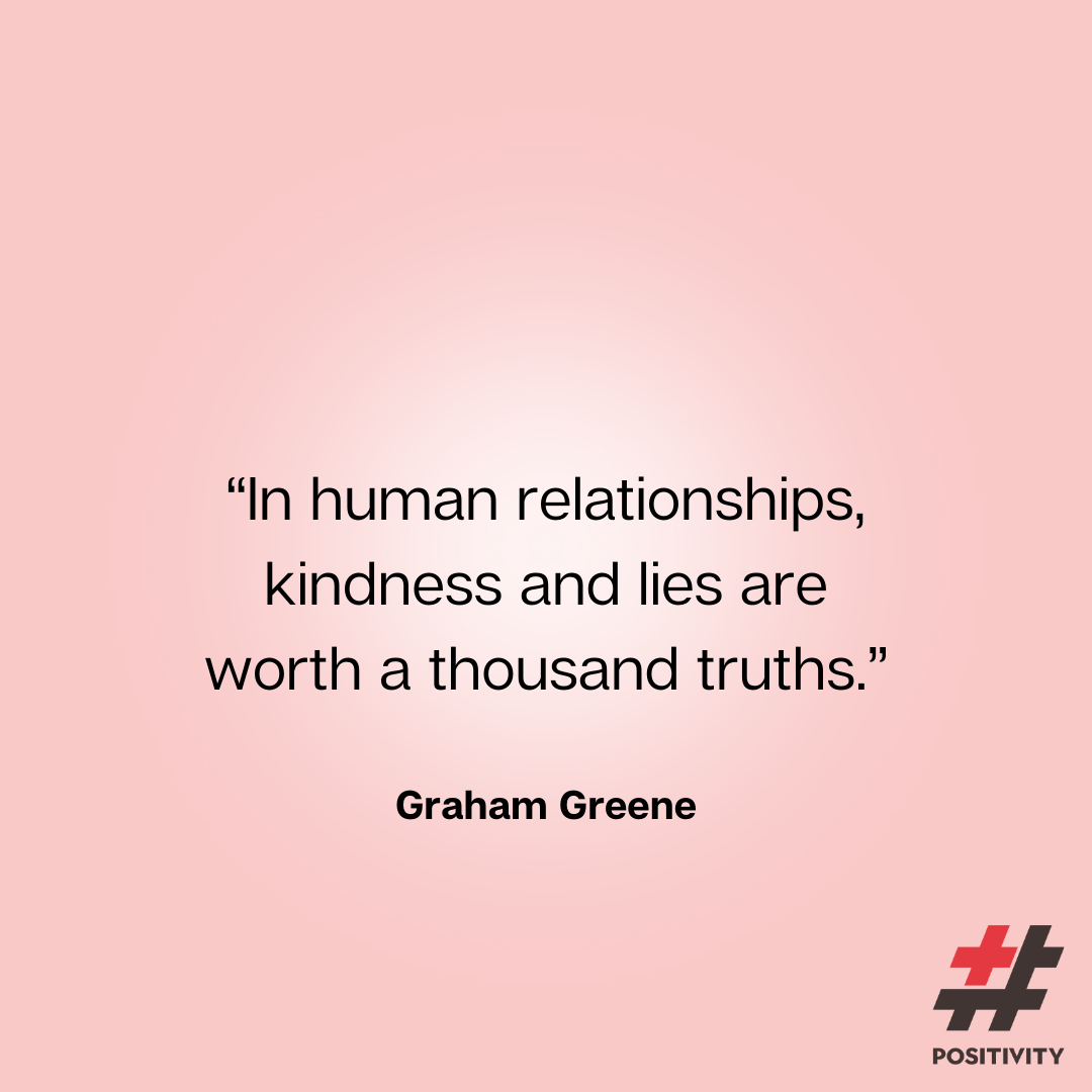 ‘In human relationships, kindness and lies are worth a thousand truths.” -- Graham Greene