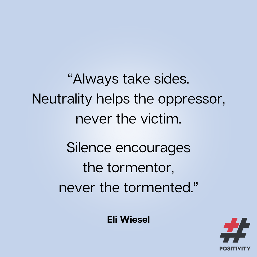 “Always take sides. Neutrality helps the oppressor, never the victim. Silence encourages the tormentor, never the tormented.” -- Eli Wiesel