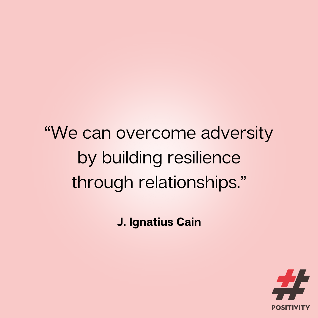 “We can overcome adversity by building resilience through relationships.” -- J. Ignatius Cain