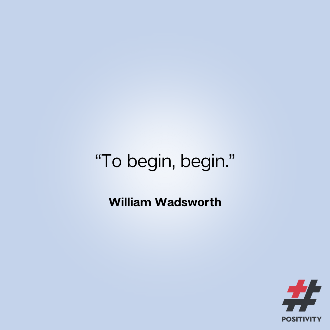 “To begin, begin.” -- William Wadsworth 
