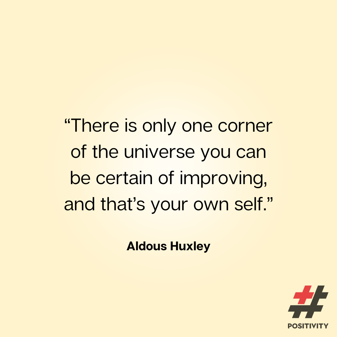 “There is only one corner of the universe you can be certain of improving, and that’s your own self.” -- Aldous Huxley