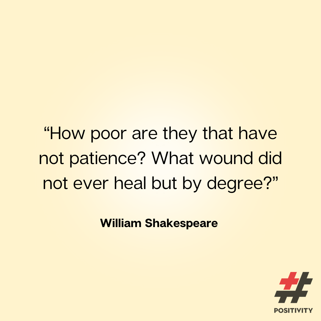 “How poor are they that have not patience? What wound did not ever heal but by degree?” -- William Shakespeare 