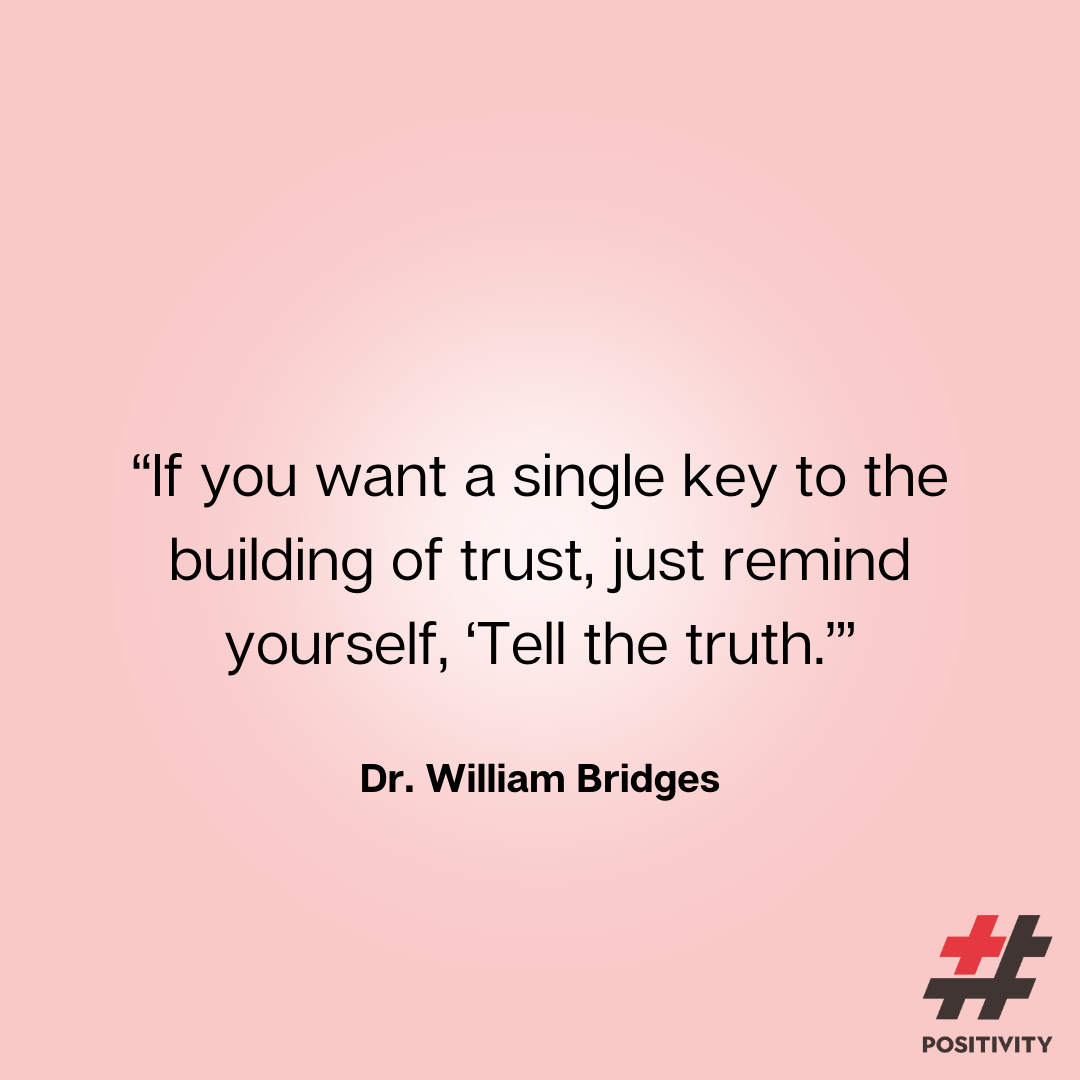 “If you want a single key to the building of trust, just remind yourself, ‘Tell the truth.’” -- Dr. William Bridges