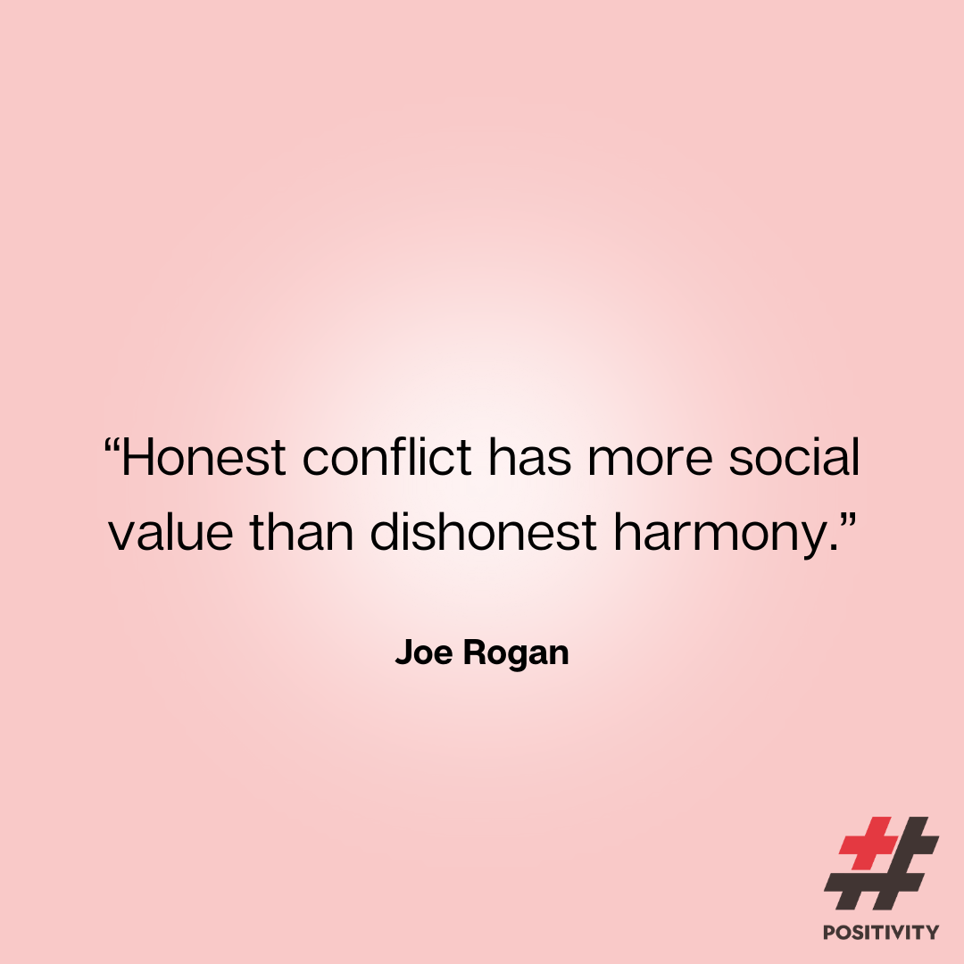 “Honest conflict has more social value than dishonest harmony.” -- Joe Rogan