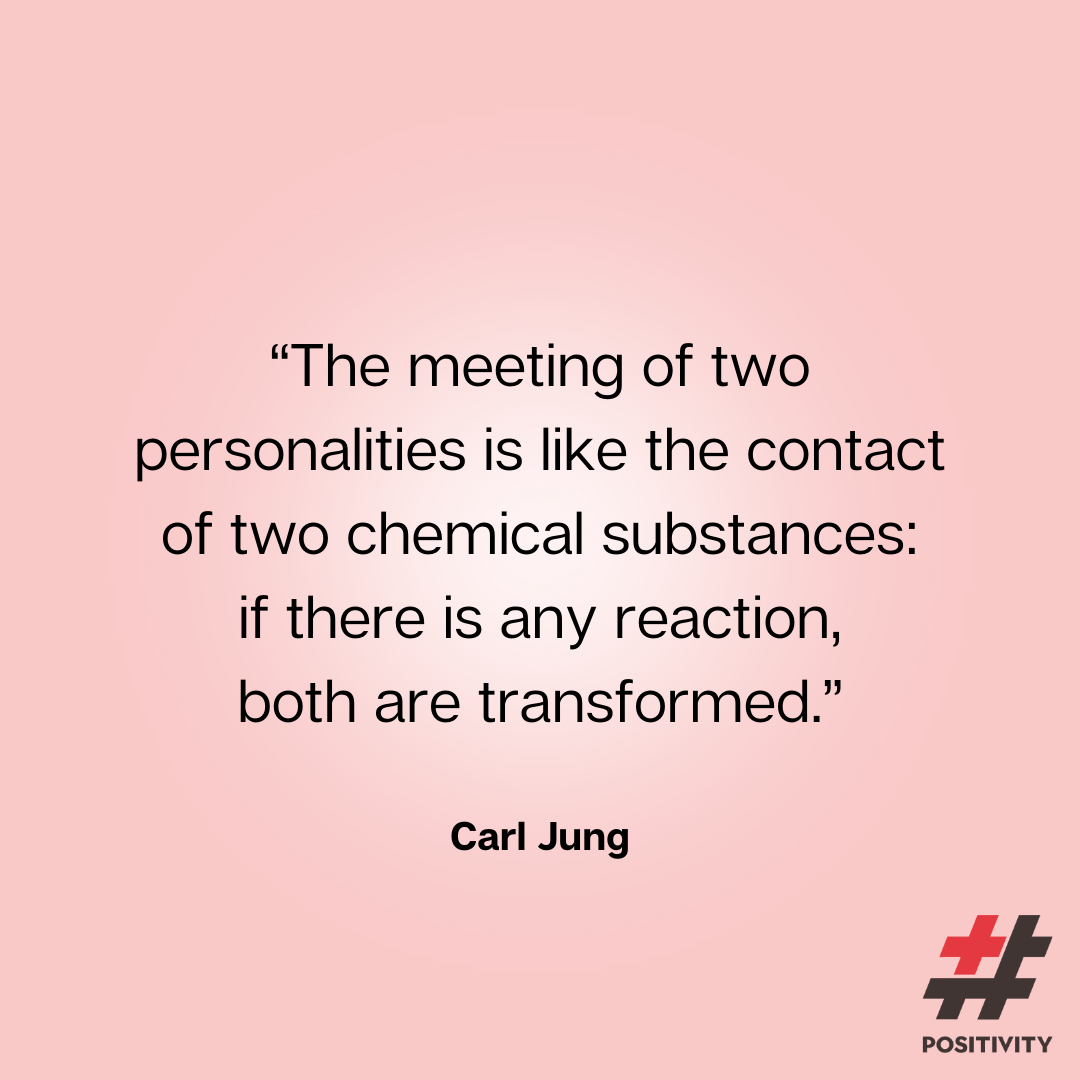 “The meeting of two personalities is like the contact of two chemical substances: if there is any reaction, both are transformed.” ― Carl Jung