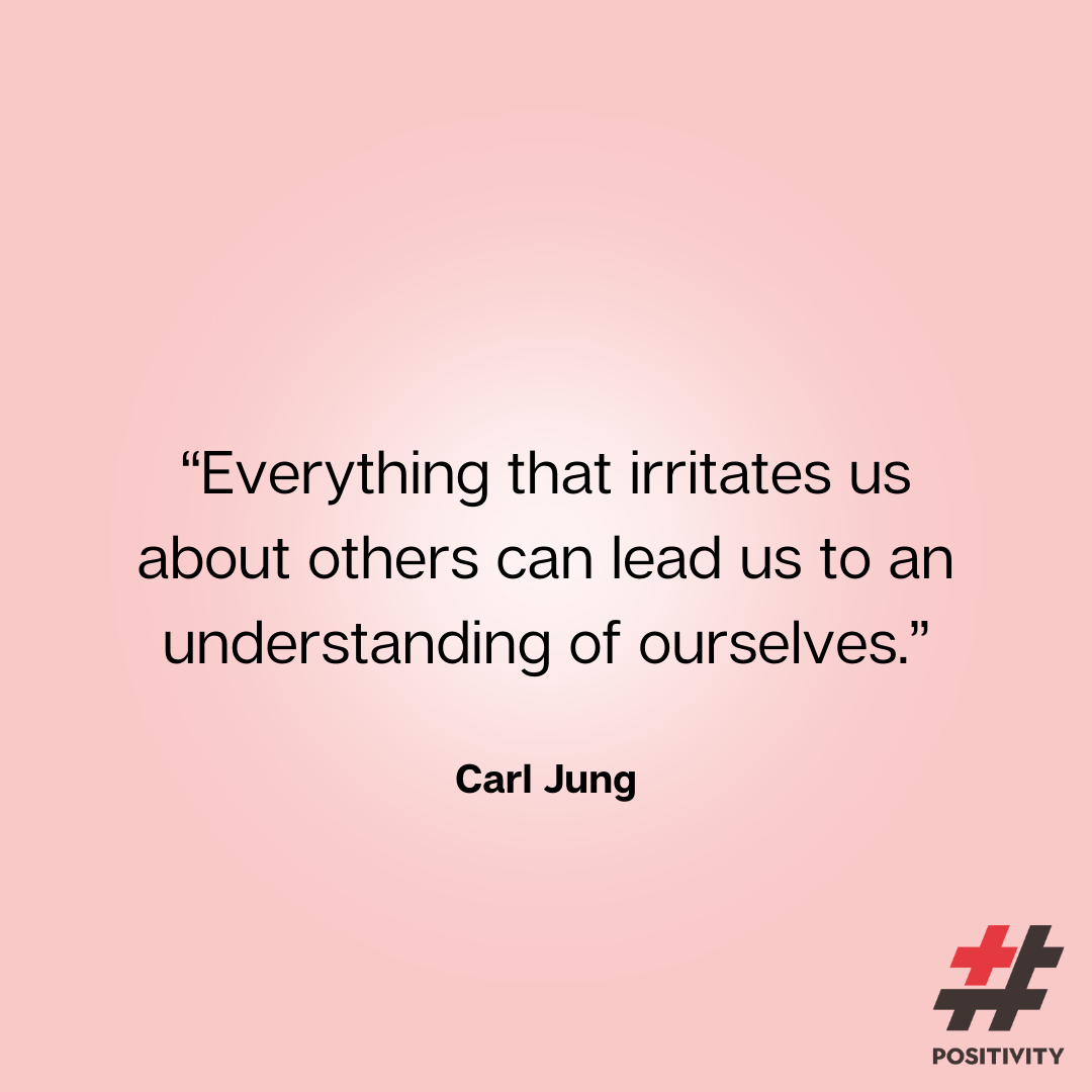 “Everything that irritates us about others can lead us to an understanding of ourselves.” ― Carl Jung