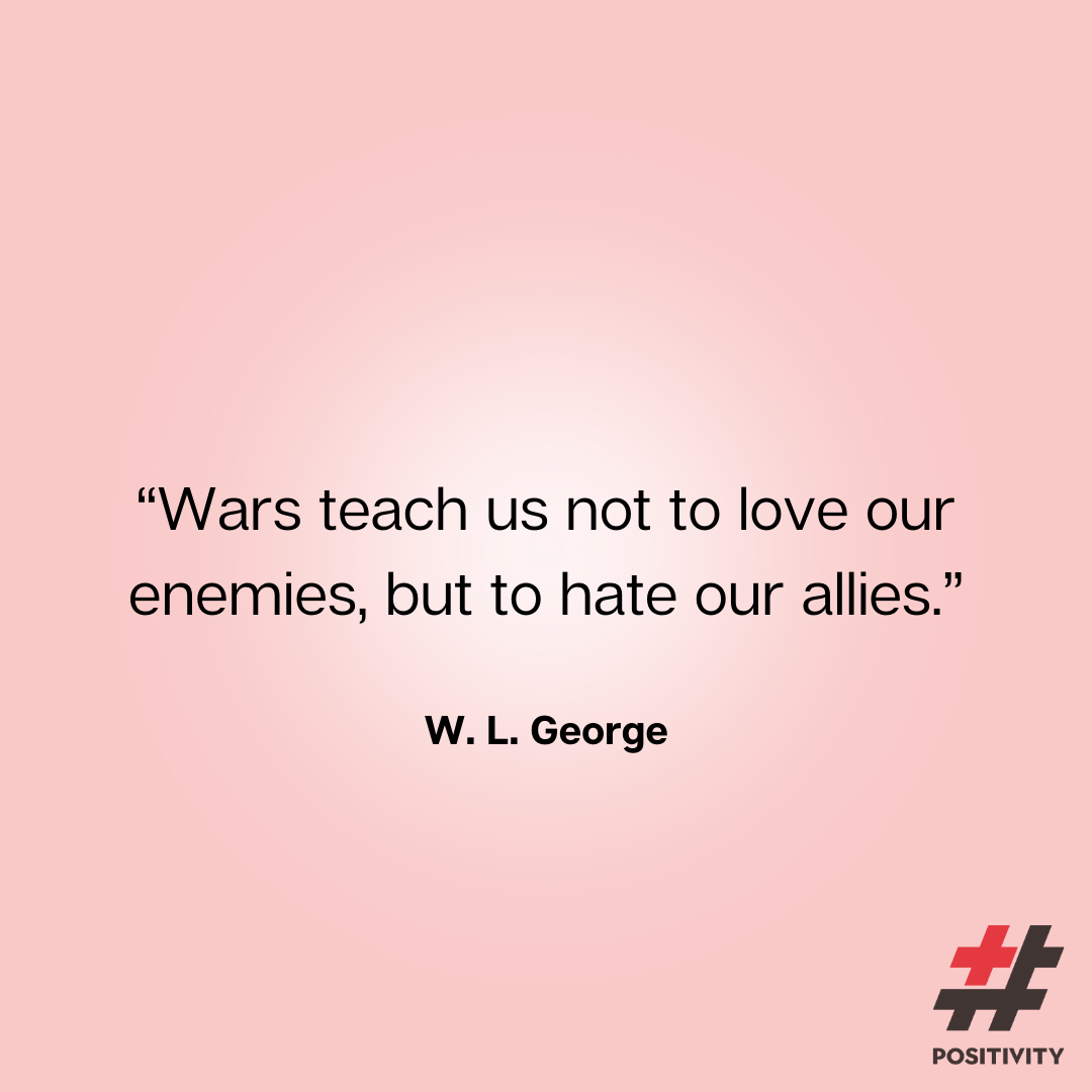 “Wars teach us not to love our enemies, but to hate our allies.” -- W. L. George