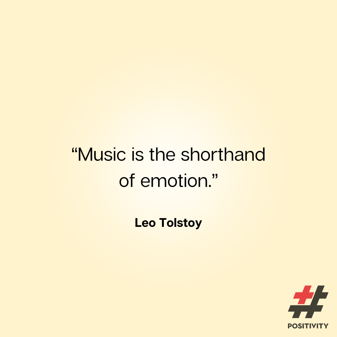 “Music is the shorthand of emotion.” -- Leo Tolstoy