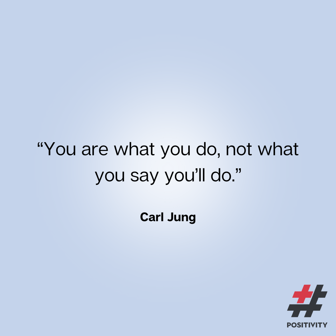 “You are what you do, not what you say you’ll do.” ― Carl Jung