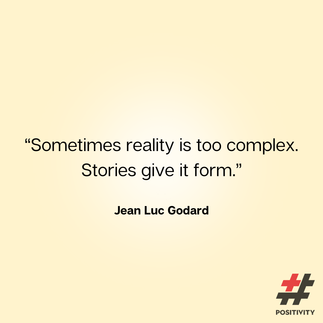 “Sometimes reality is too complex. Stories give it form.” -- Jean Luc Godard