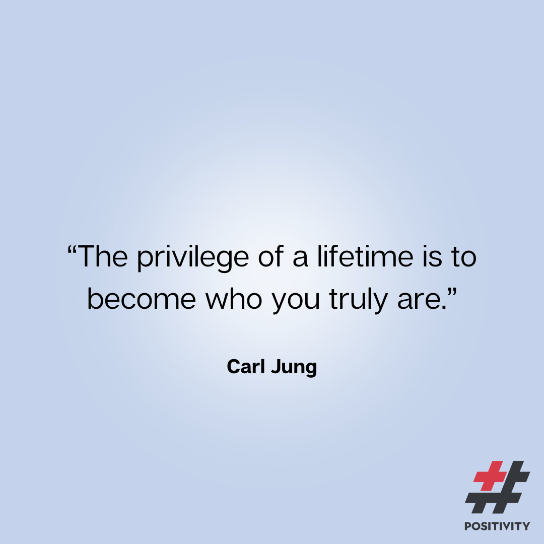 “The privilege of a lifetime is to become who you truly are.” ― Carl Jung