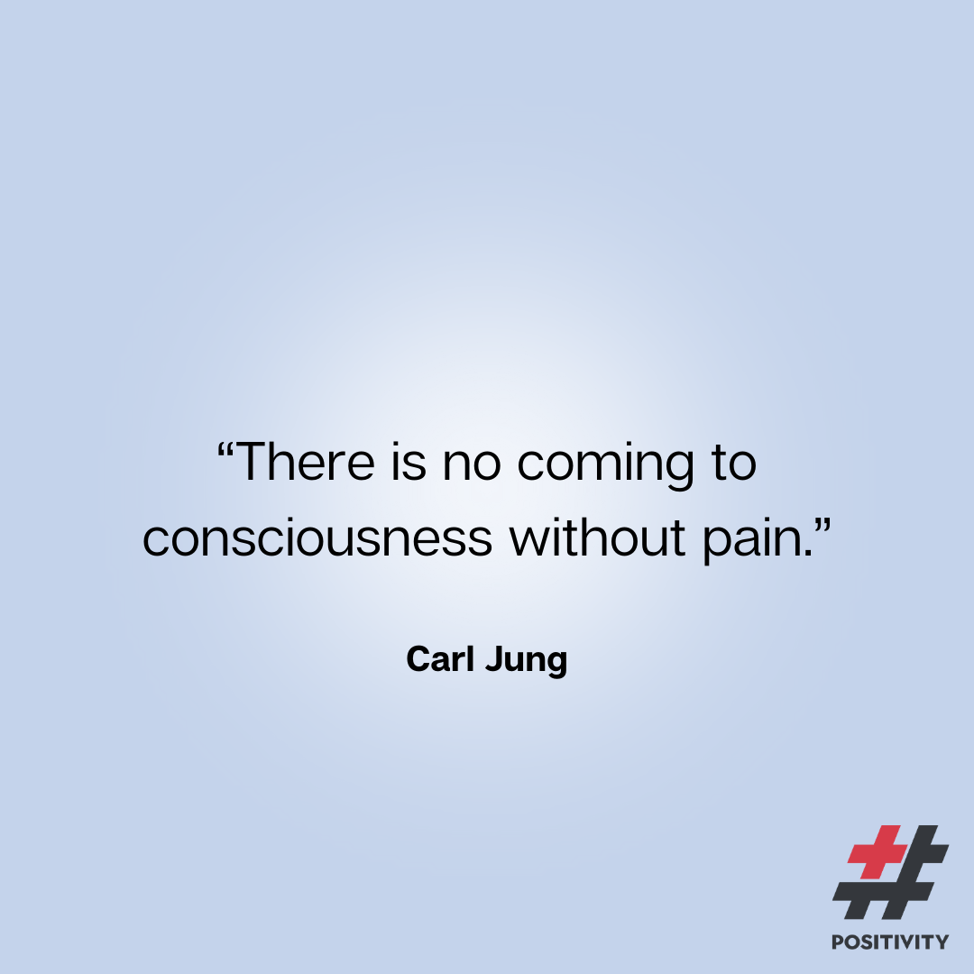“There is no coming to consciousness without pain.” ― Carl Jung
