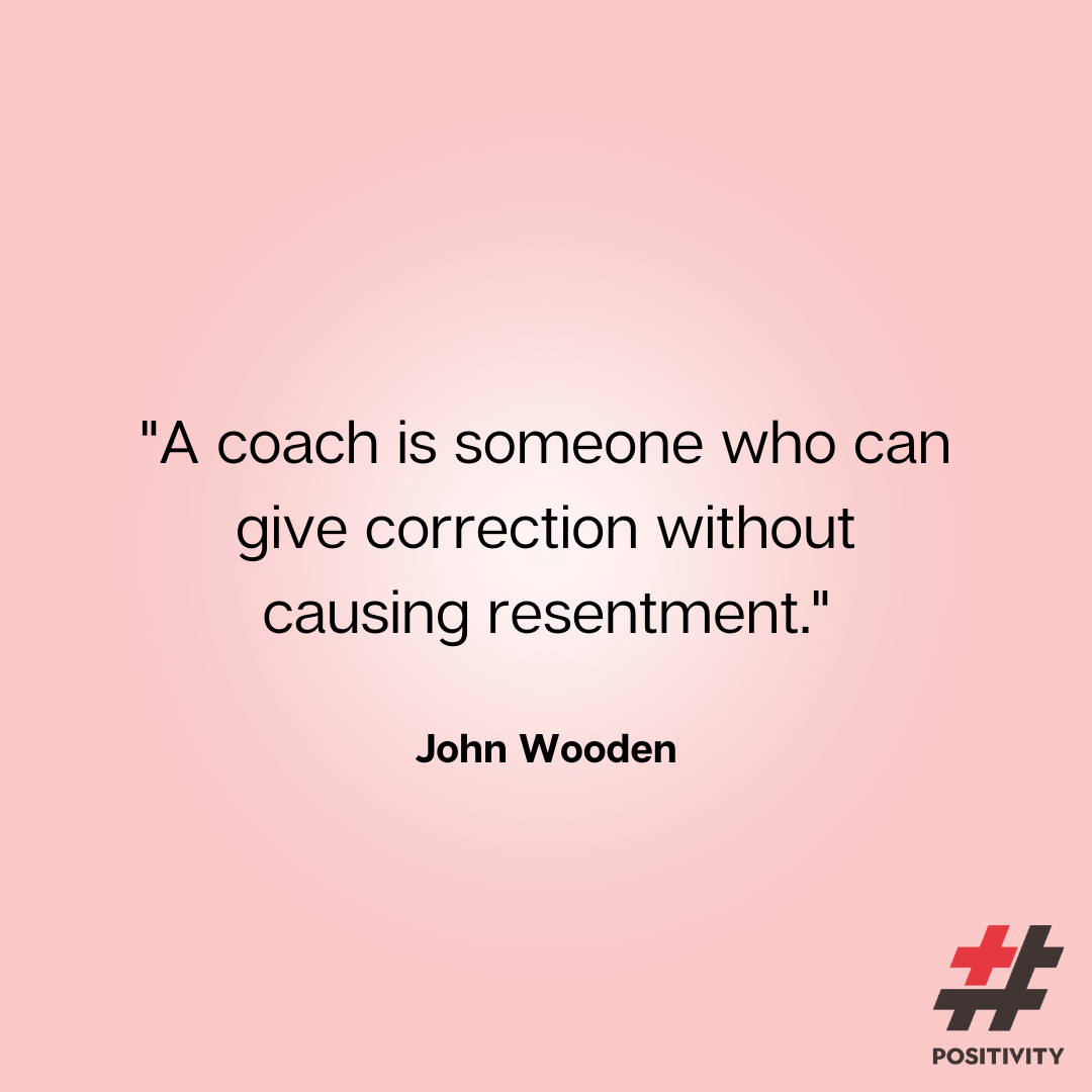“A coach is someone who can give correction without causing resentment.” ― John Wooden