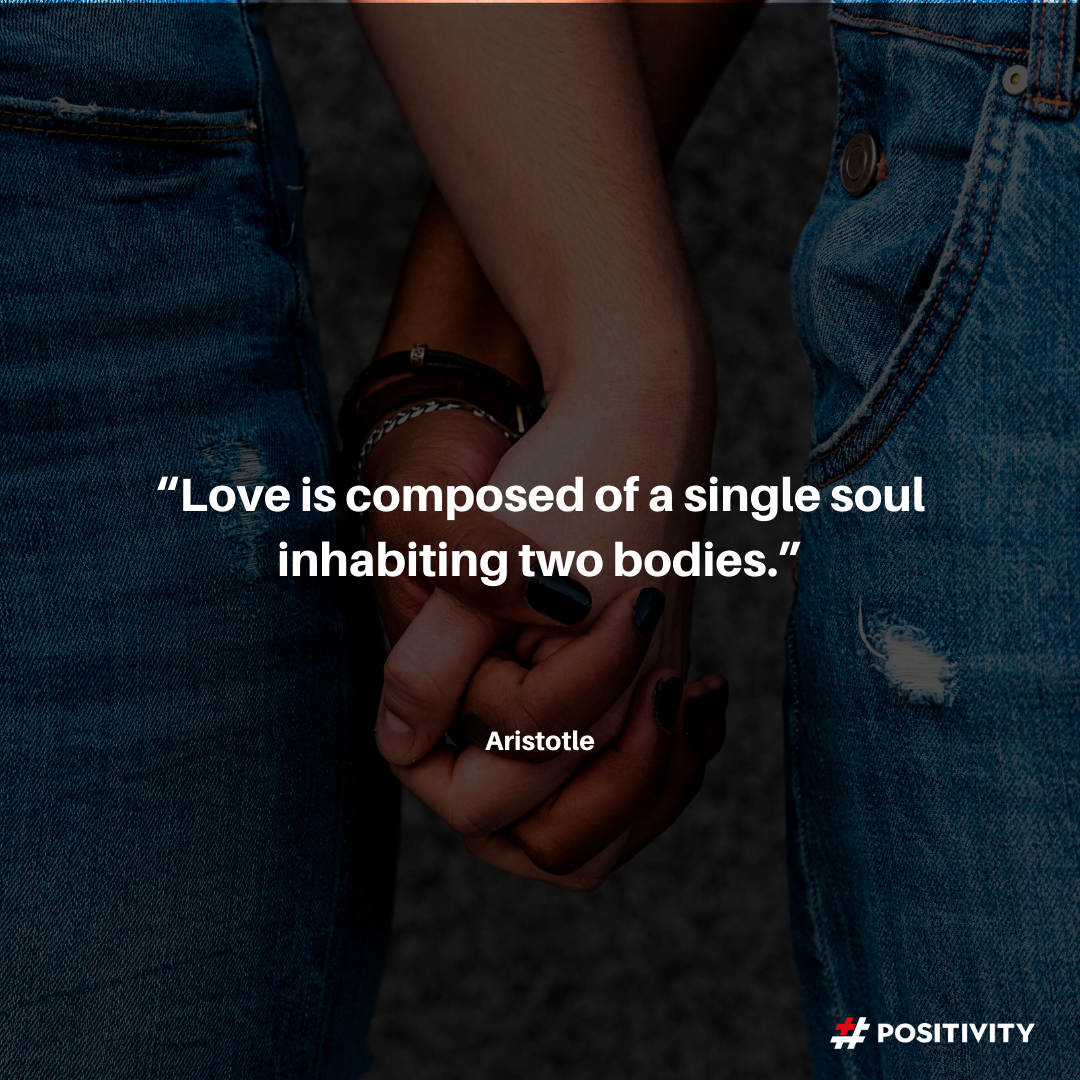 “Love is composed of a single soul inhabiting two bodies.” -- Aristotle