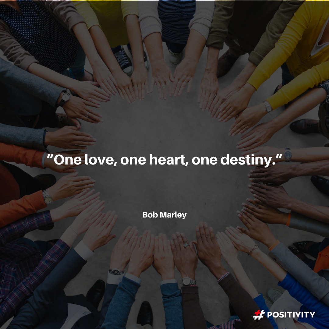 “One love, one heart, one destiny.” -- Bob Marley 