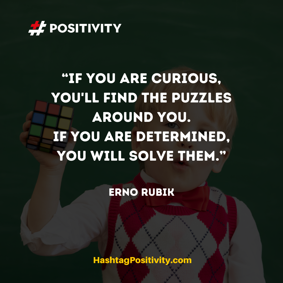 “If you are curious, you'll find the puzzles around you. If you are determined, you will solve them.” -- Erno Rubik
