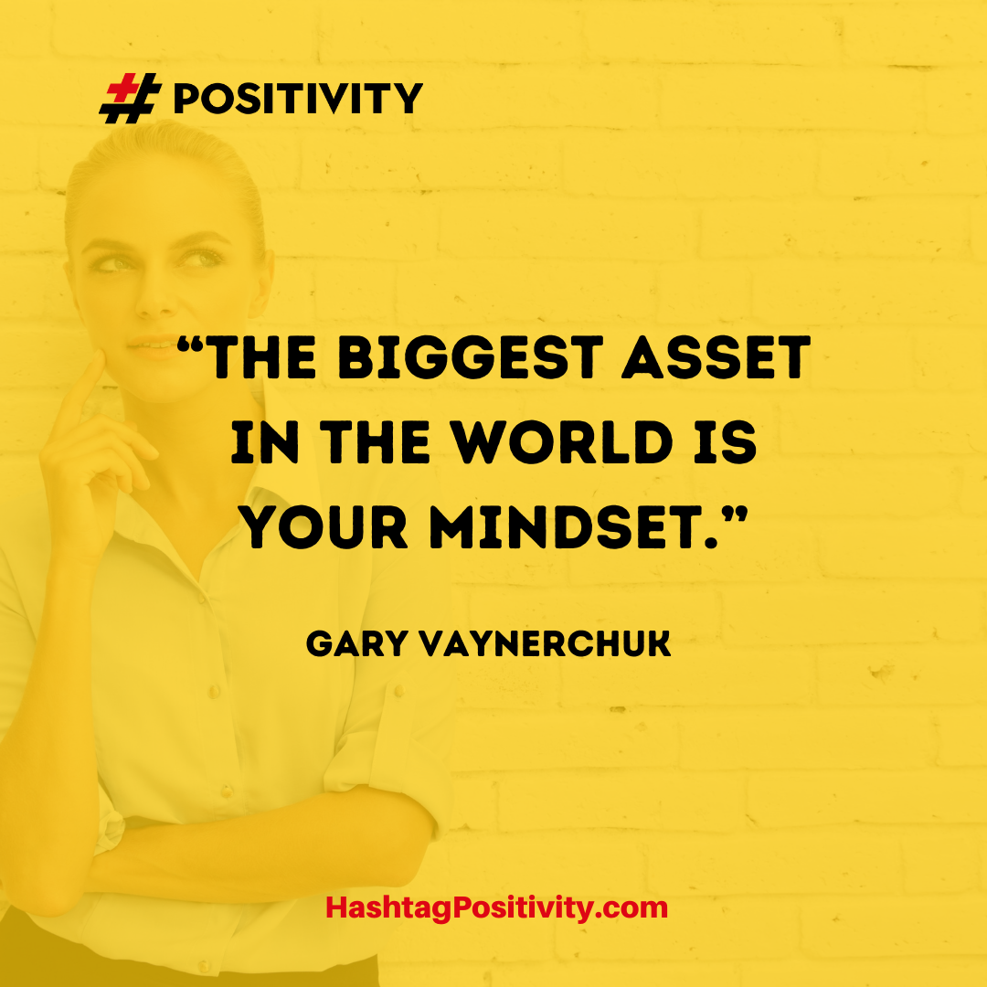 “The biggest asset in the world is your mindset.” -- Gary Vaynerchuk 