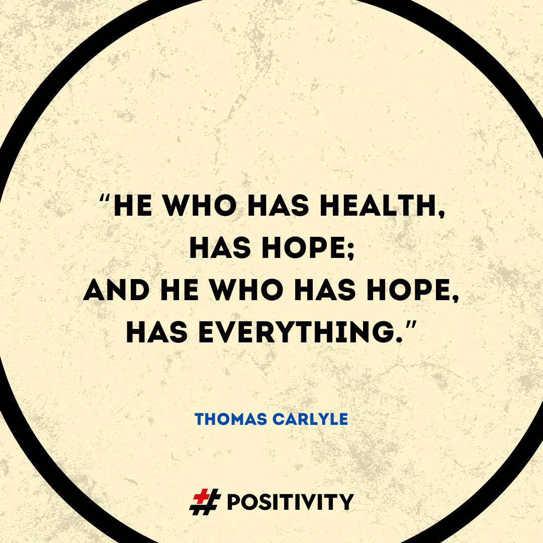 “He who has health, has hope; and he who has hope, has everything.” -- Thomas Carlyle