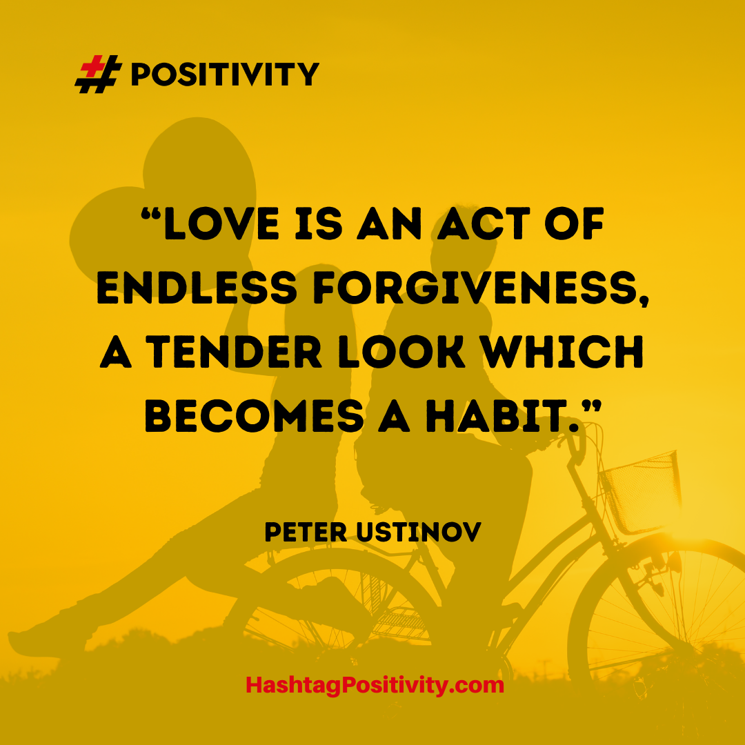 “Love is an act of endless forgiveness, a tender look which becomes a habit.” -- Peter Ustinov