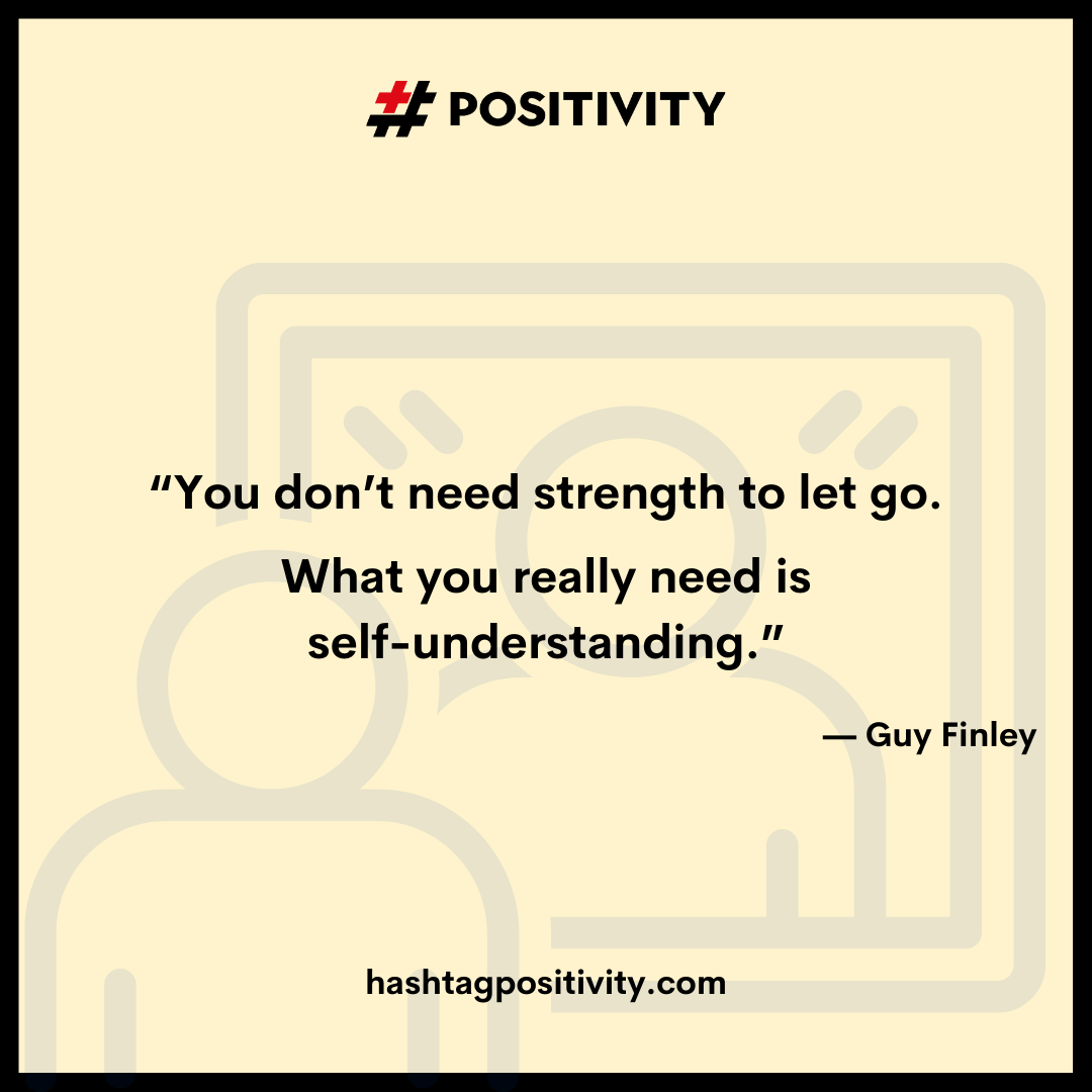 “You don’t need strength to let go. What you really need is self-understanding.” -- Guy Finley 