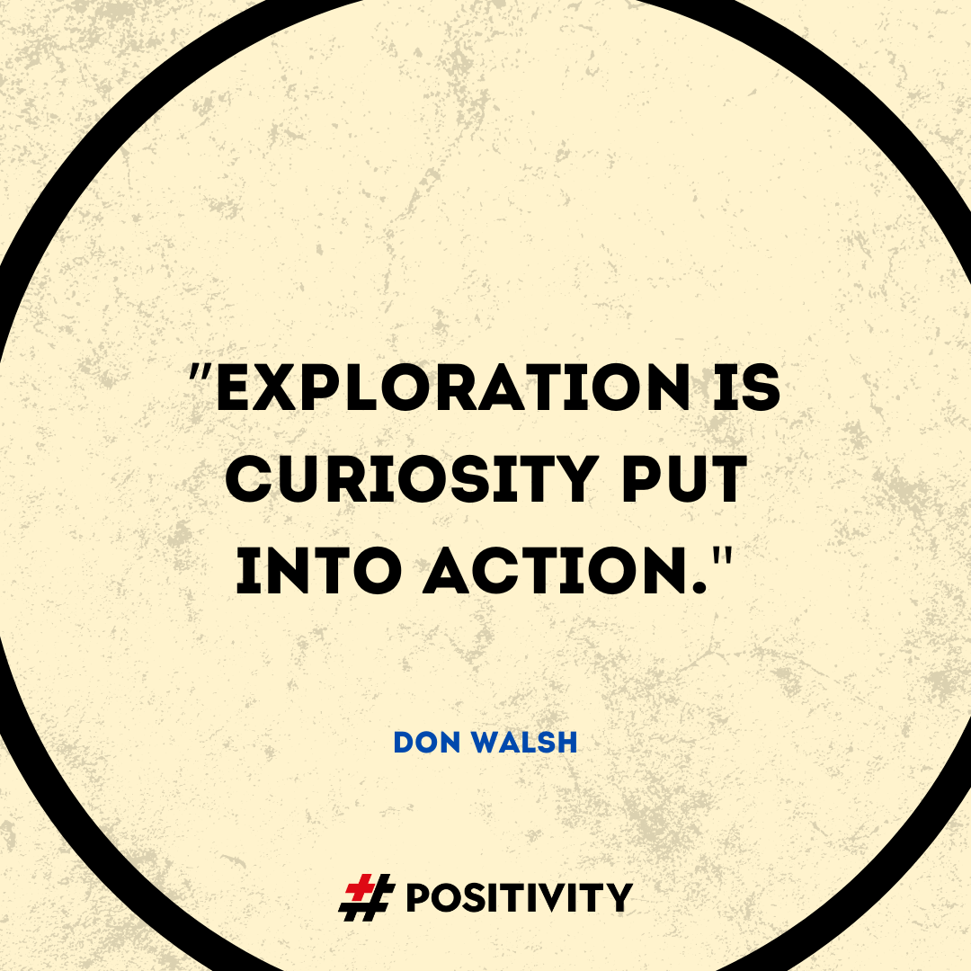 ”Exploration is curiosity put into action.