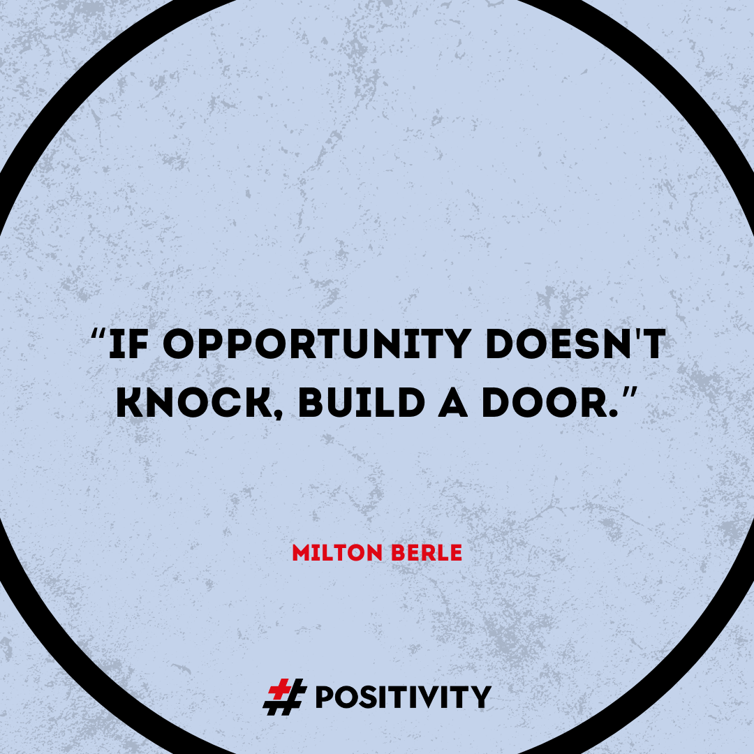 “If opportunity doesn't knock, build a door.” -- Milton Berle