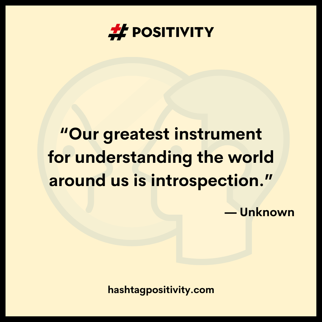“Our greatest instrument for understanding the world around us is introspection.” -- Unknown