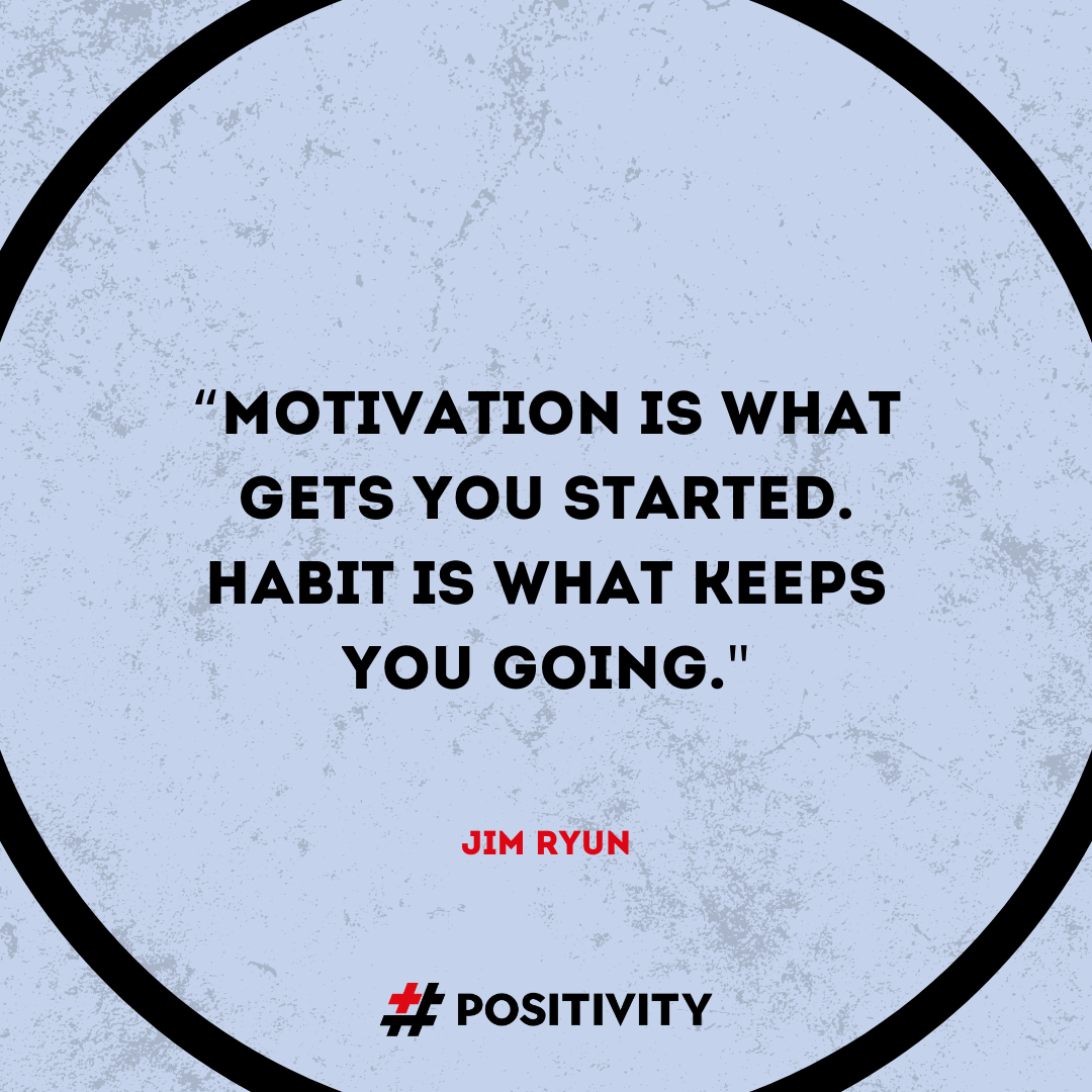 “Motivation is what gets you started. Habit is what keeps you going.” -- Jim Ryun