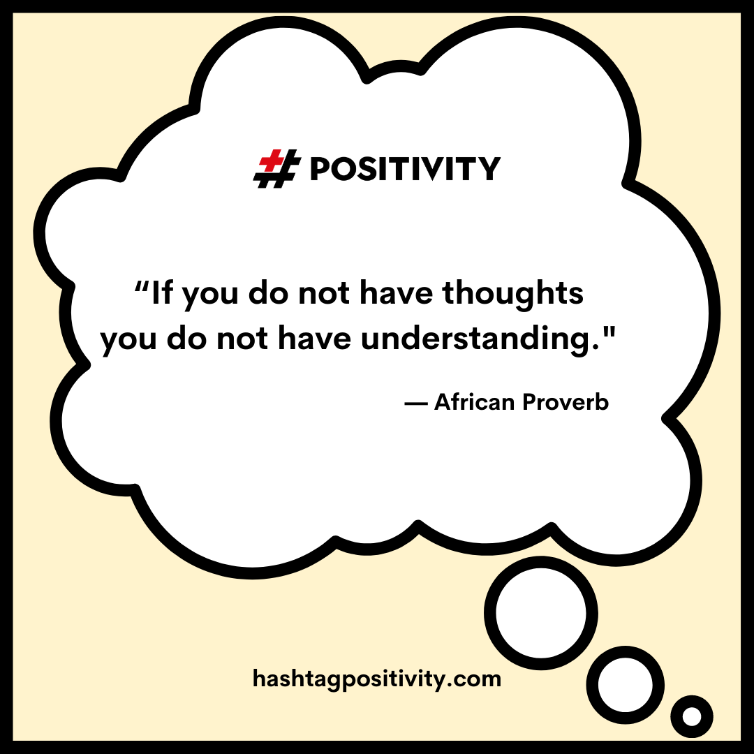 “If you do not have thoughts you do not have understanding.” -- African Proverb 