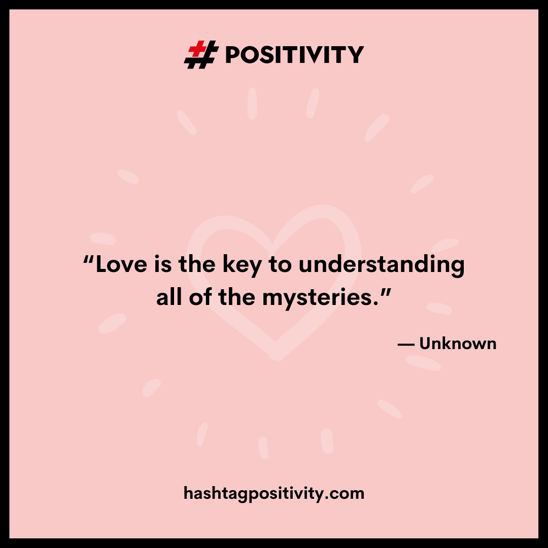 “Love is the key to understanding all of the mysteries.” -- Unknown
