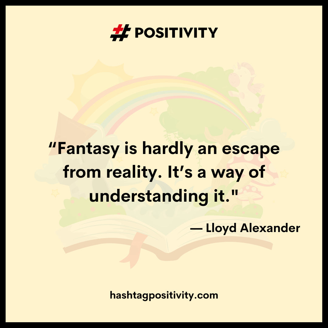 “Fantasy is hardly an escape from reality. It’s a way of understanding it.” -- Lloyd Alexander
