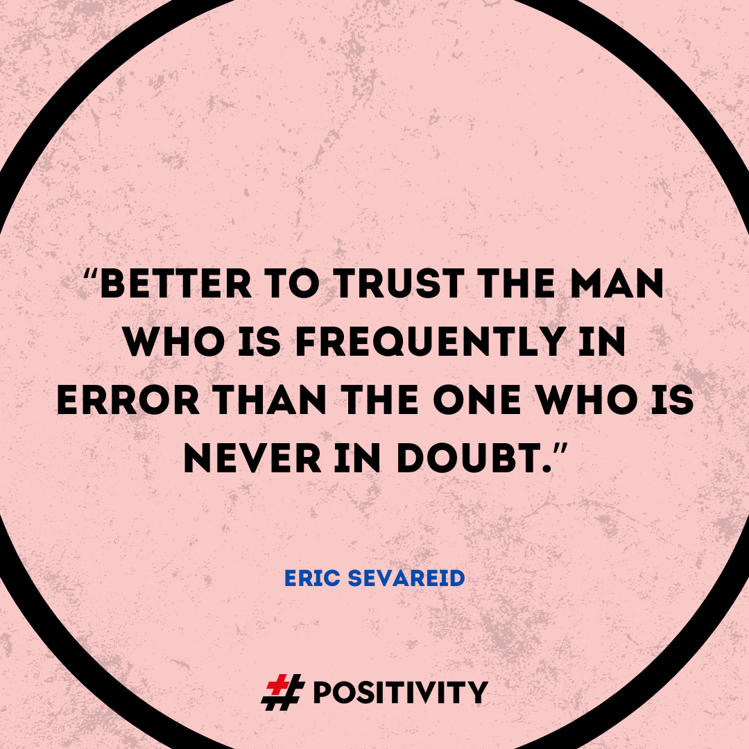 “Better to trust the man who is frequently in error than the one who is never in doubt.” -- Eric Sevareid
