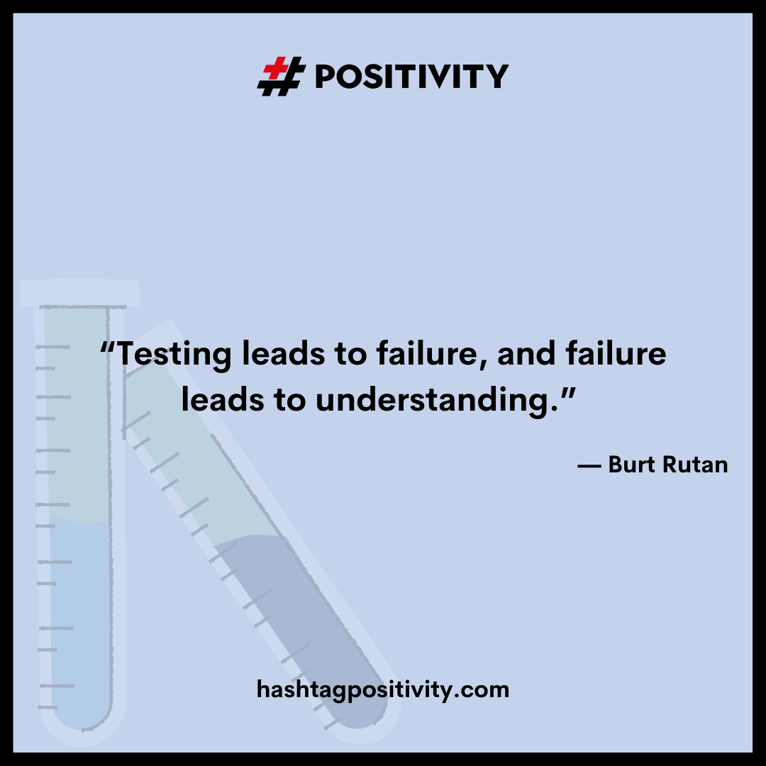 “Testing leads to failure, and failure leads to understanding.” -- Burt Rutan 