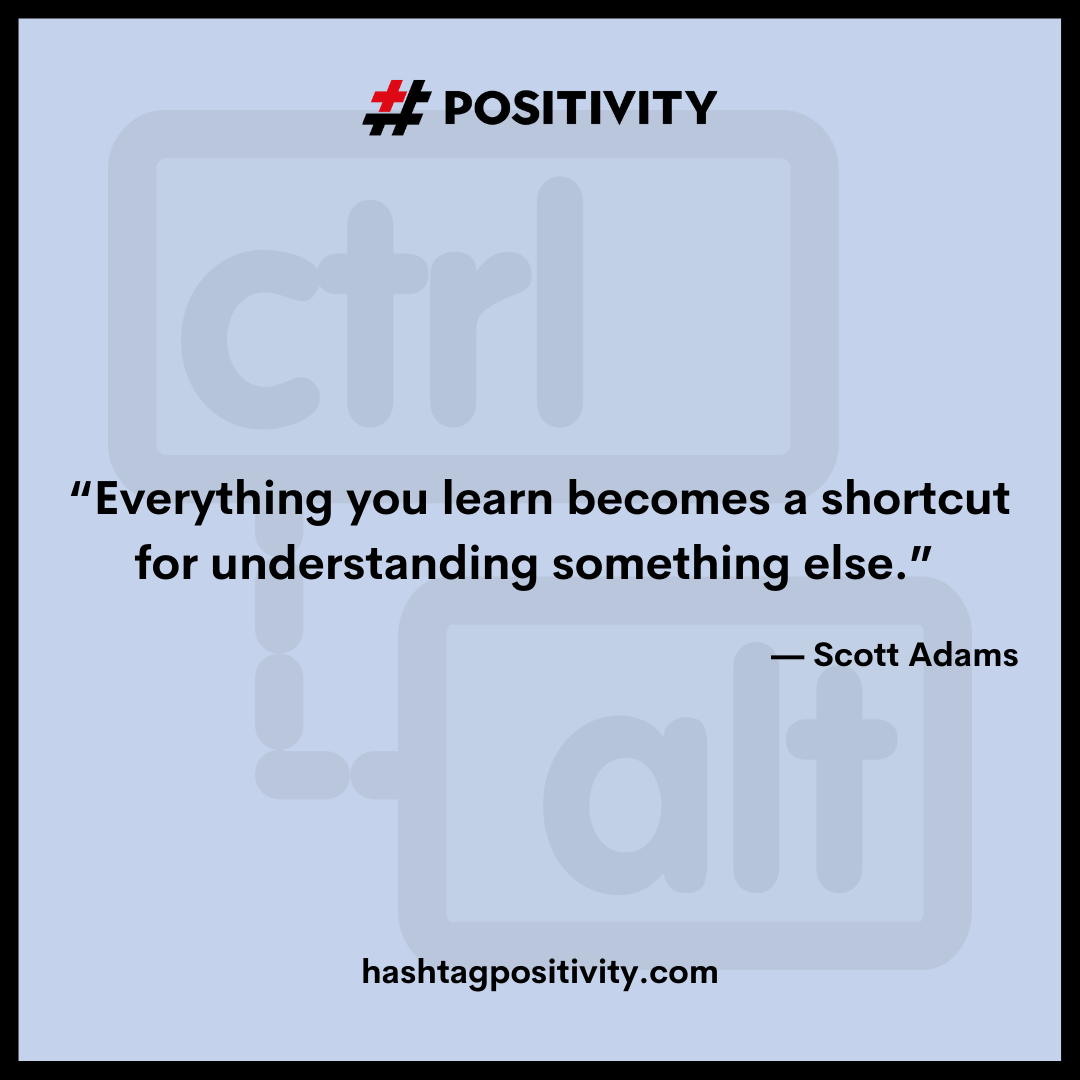 “Everything you learn becomes a shortcut for understanding something else.” -- Scott Adams 