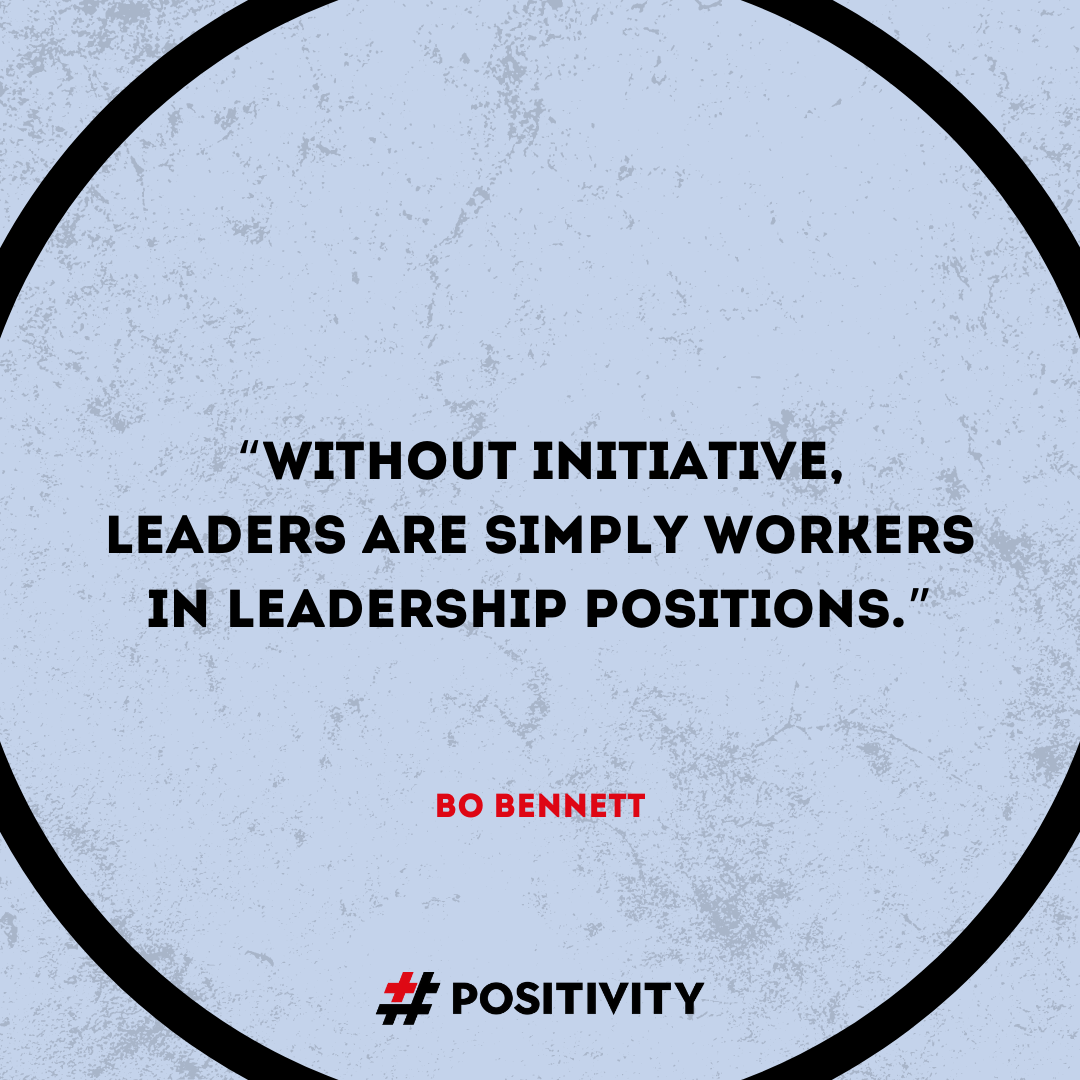 “Without initiative, leaders are simply workers in leadership positions.” -- Bo Bennett