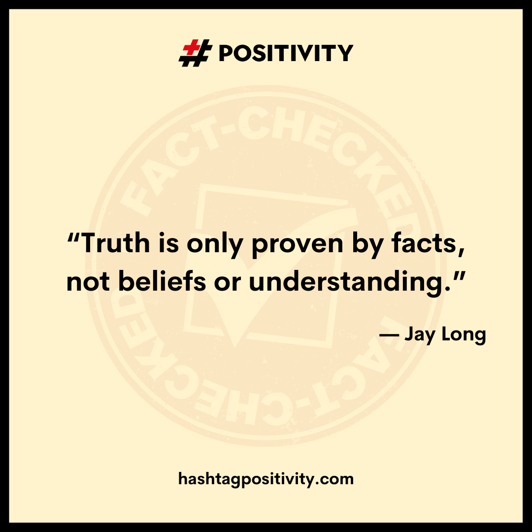 “Truth is only proven by facts, not beliefs or understanding.” -- Jay Long 
