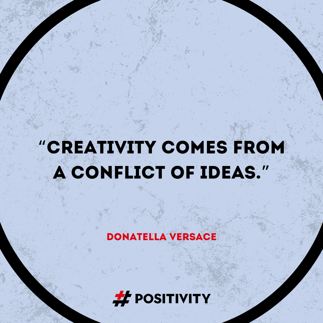 “Creativity comes from a conflict of ideas.” -- Donatella Versace