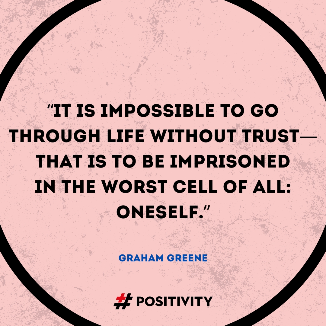 “It is impossible to go through life without trust: that is to be imprisoned in the worst cell of all, oneself.” -- Graham Greene