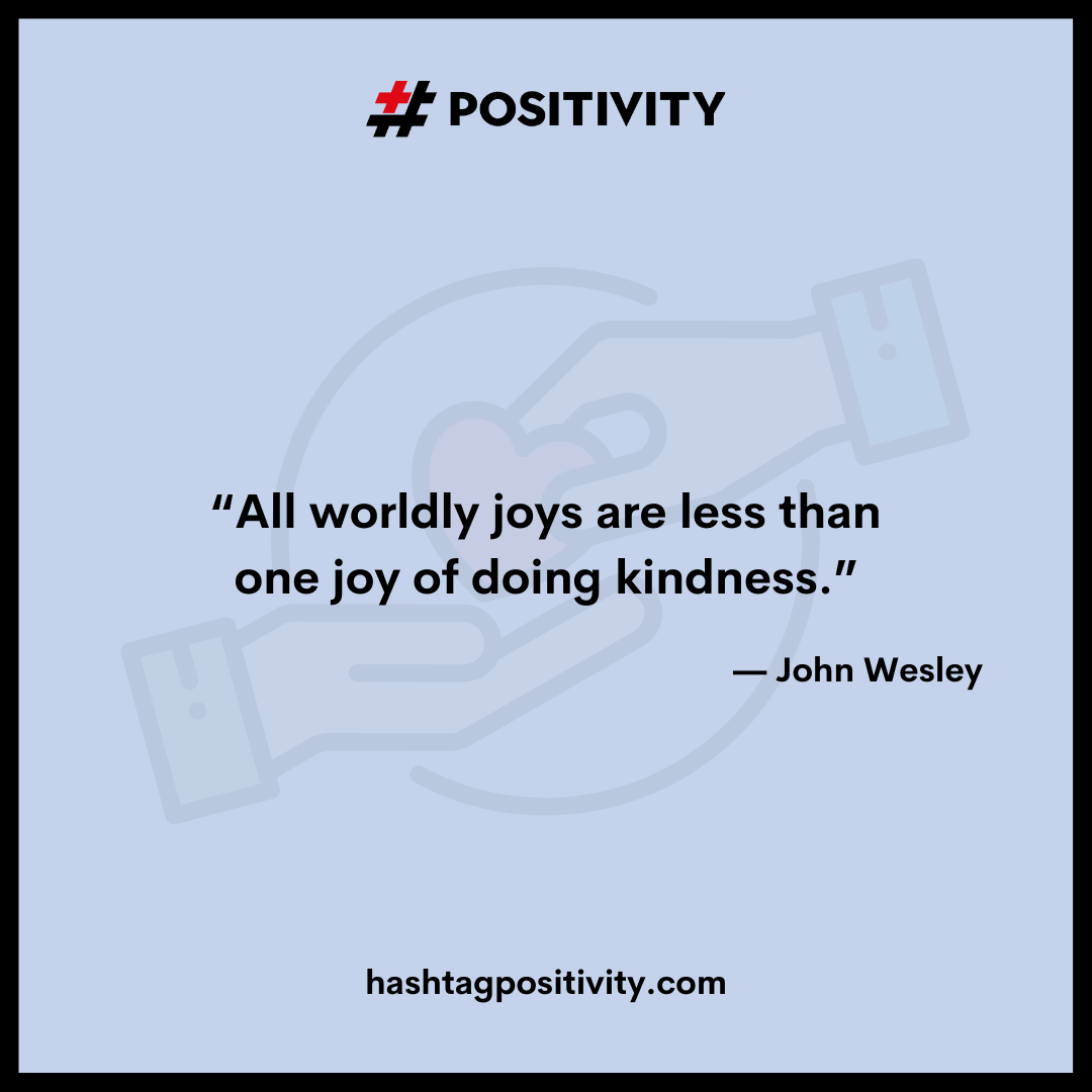 “All worldly joys are less than one joy of doing kindness.” -- John Wesley