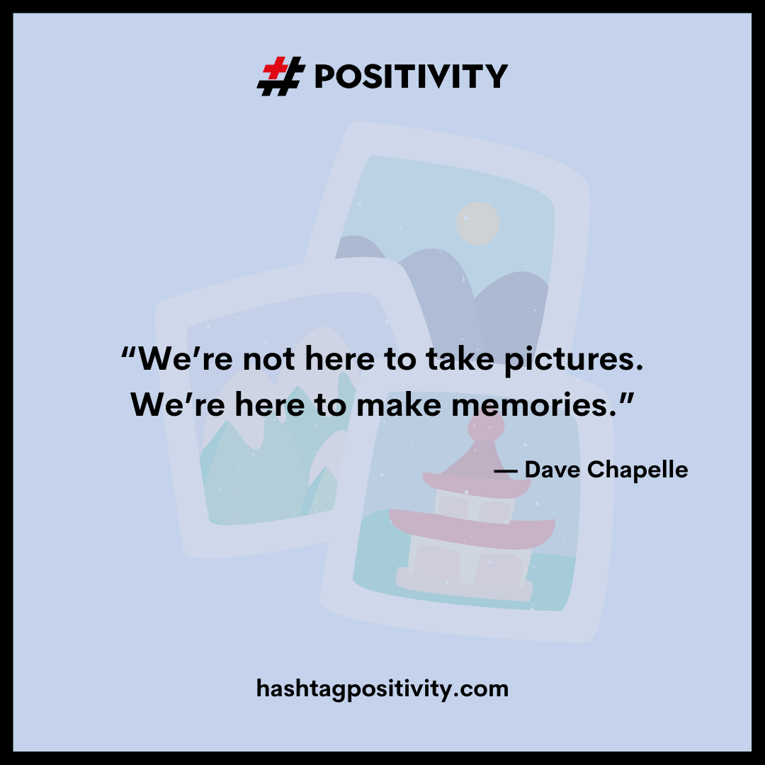 “We’re not here to take pictures. We’re here to make memories.” -- Dave Chapelle