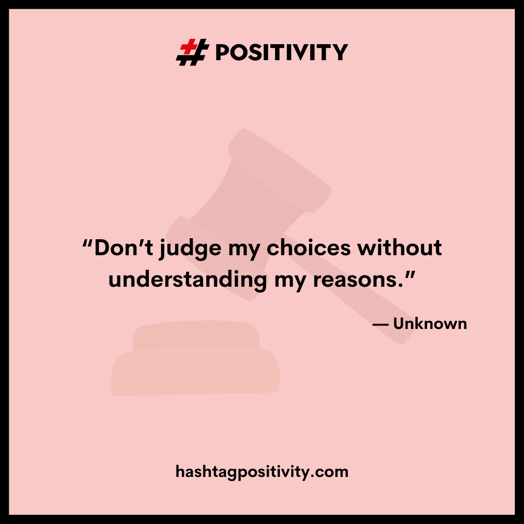 “Don’t judge my choices without understanding my reasons.” – Unknown 
