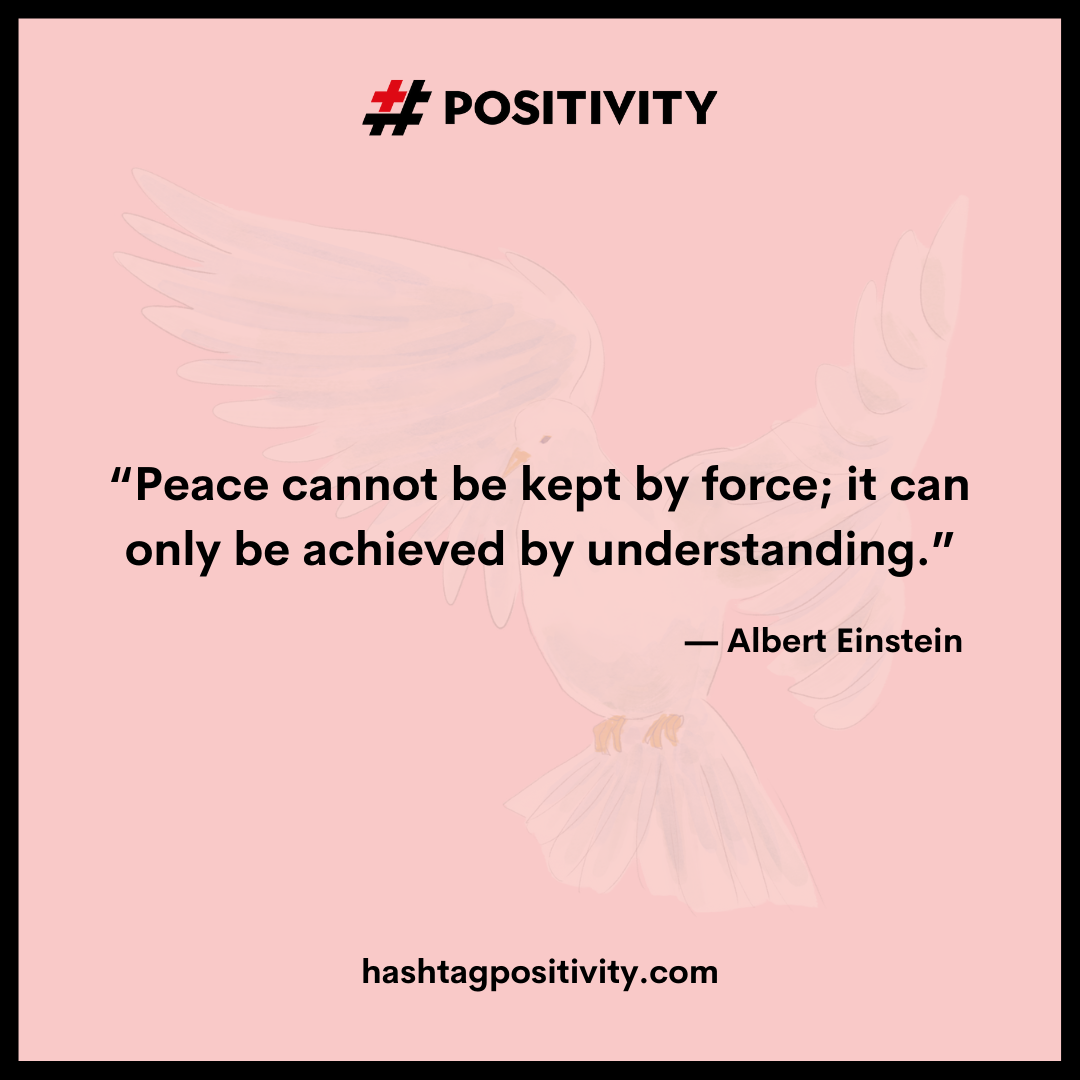 “Peace cannot be kept by force; it can only be achieved by understanding.” -- Albert Einstein 