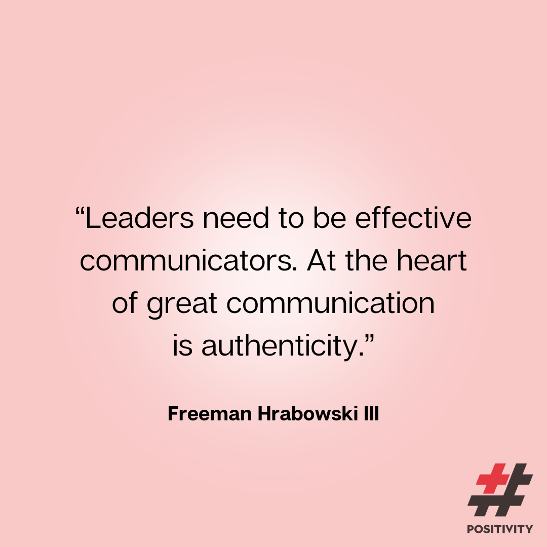 “Leaders need to be effective communicators. At the heart of great communication is authenticity.” -- Freeman Hrabowski III