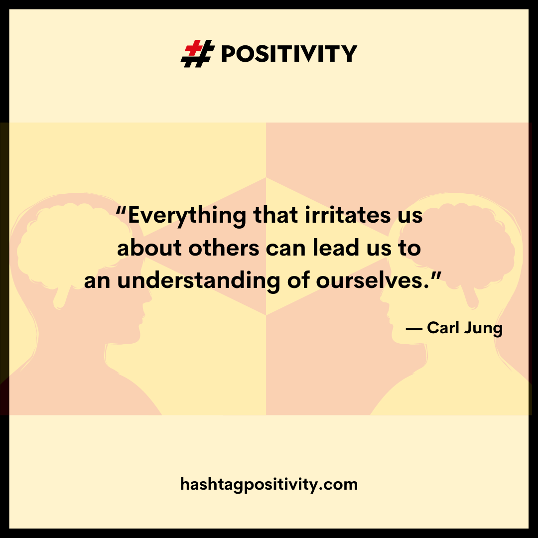 “Everything that irritates us about others can lead us to an understanding of ourselves.” -- Carl Jung 
