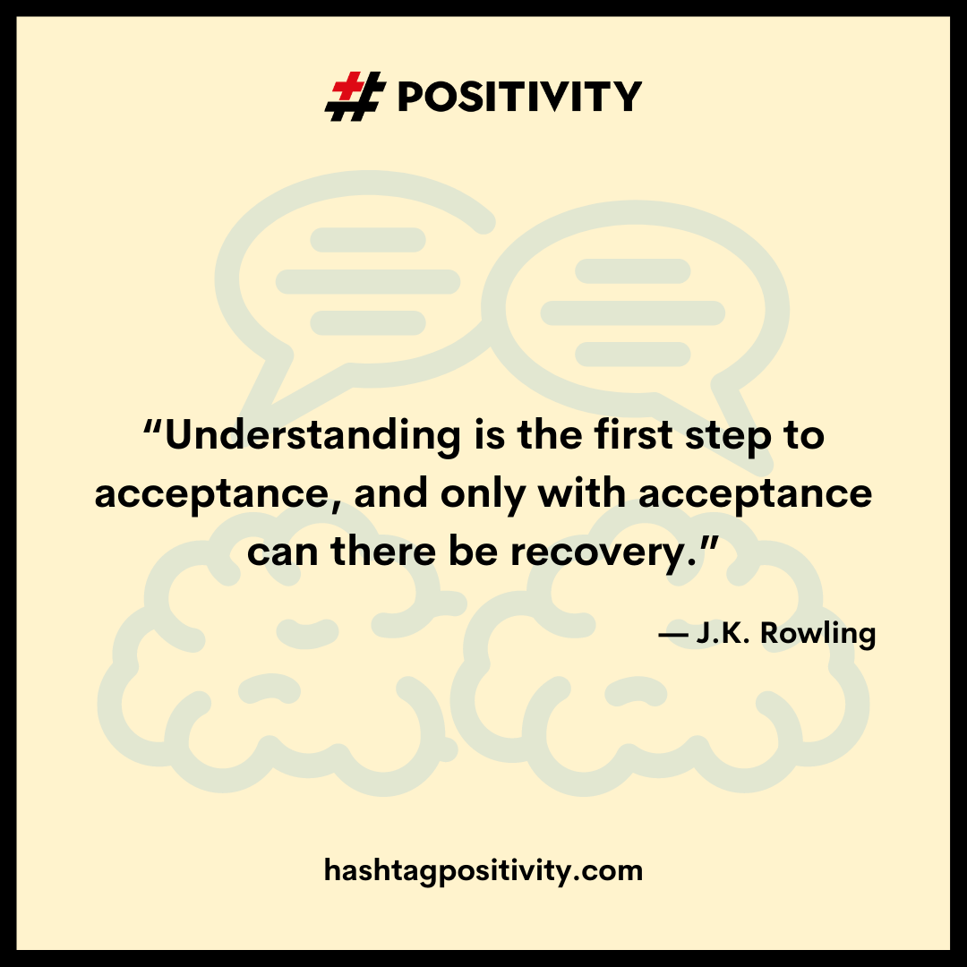 “Understanding is the first step to acceptance, and only with acceptance can there be recovery.” -- J.K. Rowling 