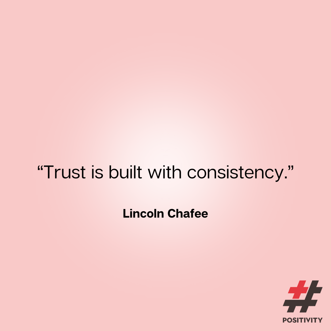 “Trust is built with consistency.” -- Lincoln Chafee