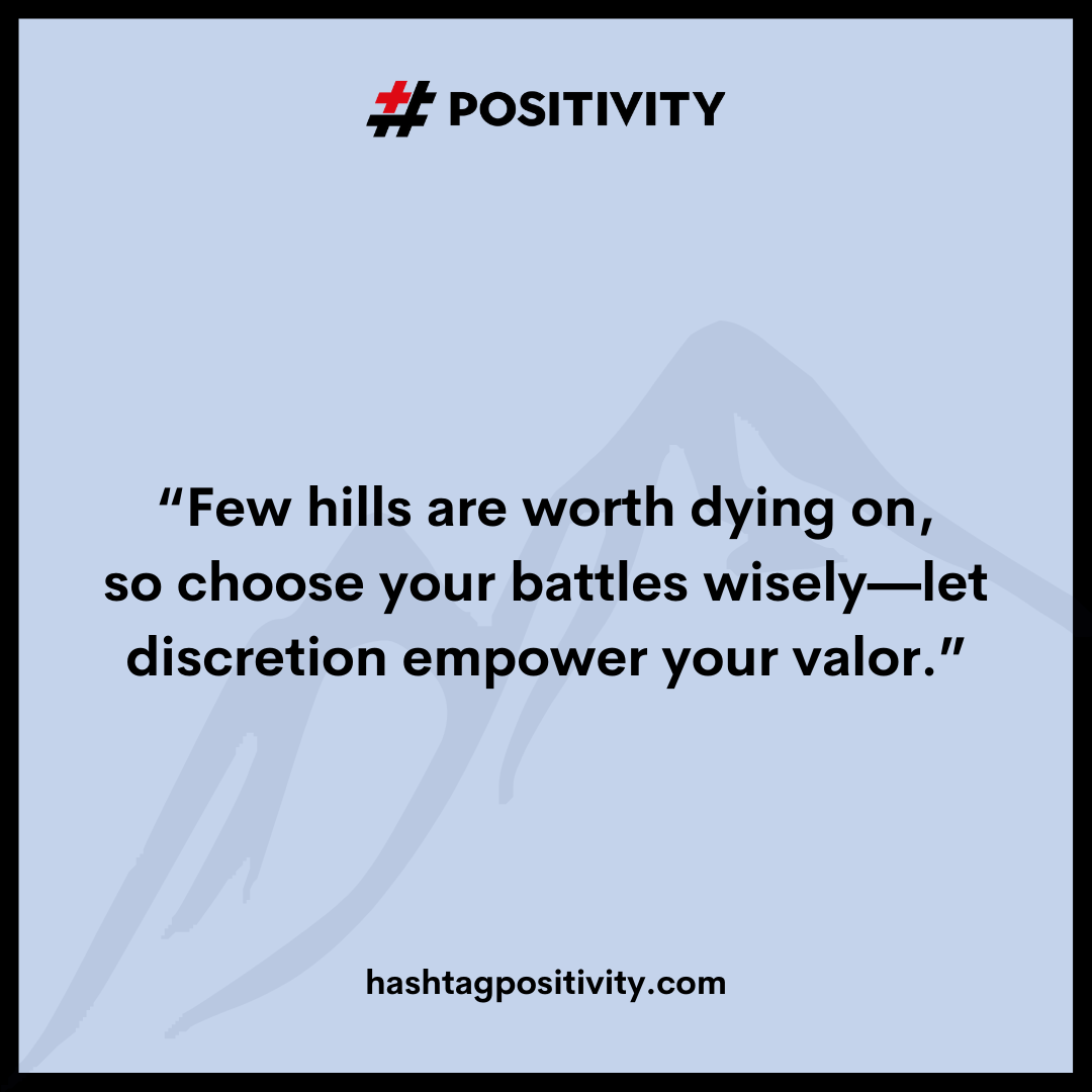 “Few hills are worth dying on, so choose your battles wisely--let discretion empower your valor.”