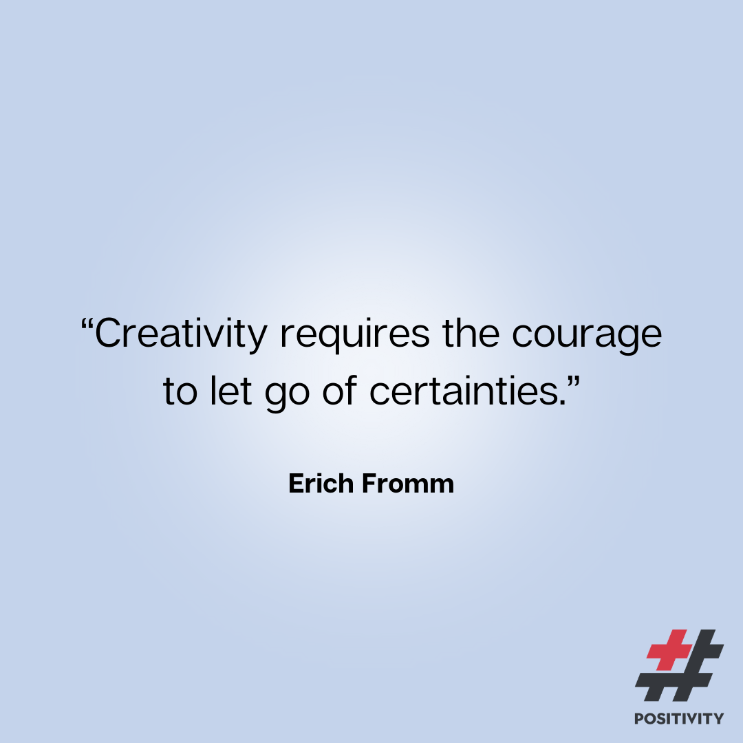 “Creativity requires the courage to let go of certainties.” -- Erich Fromm