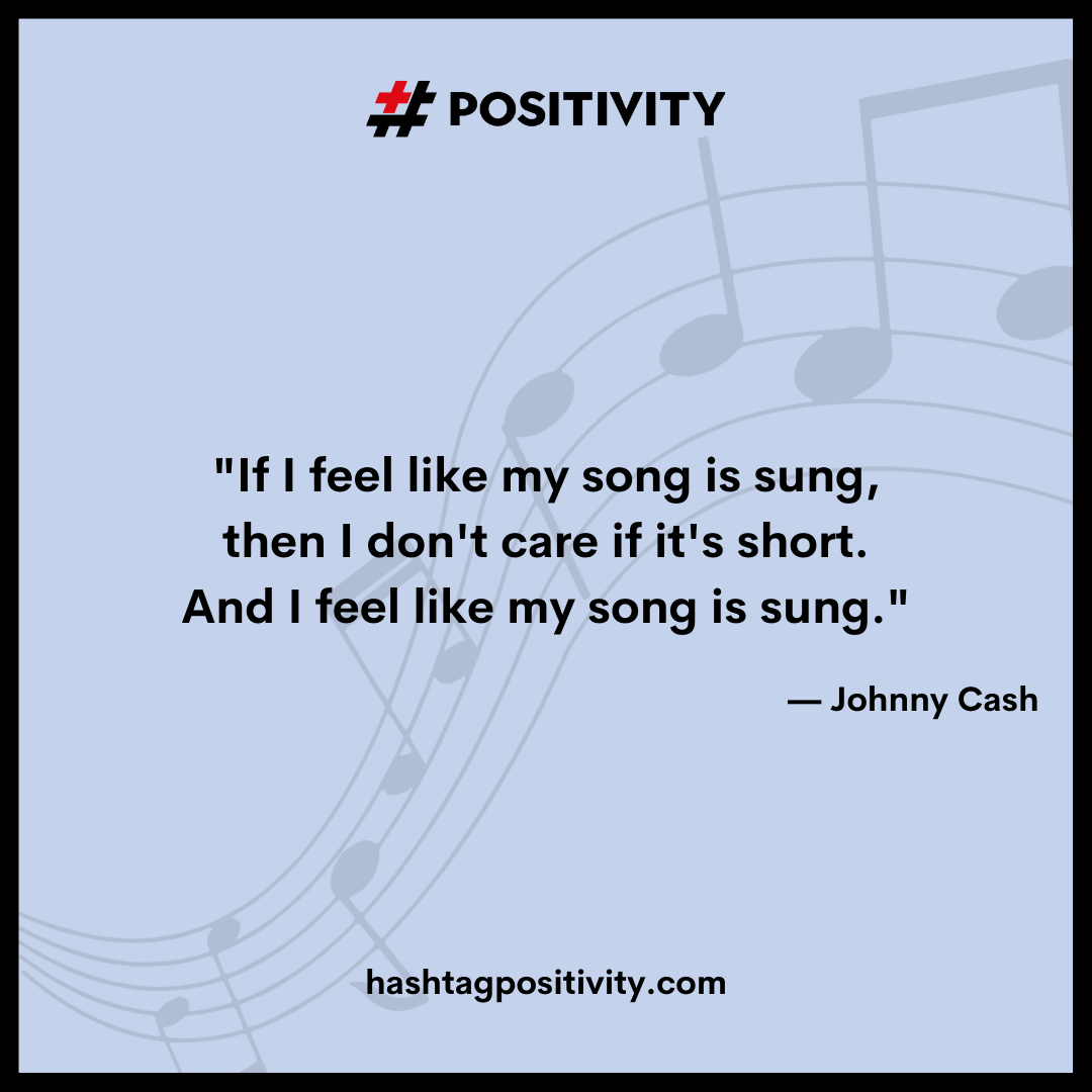 “If I feel like my song is sung, then I don’t care if it’s short. And I feel like my song is sung.” -- Johnny Cash